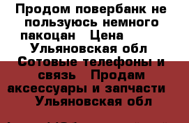 Продом повербанк не пользуюсь,немного пакоцан › Цена ­ 800 - Ульяновская обл. Сотовые телефоны и связь » Продам аксессуары и запчасти   . Ульяновская обл.